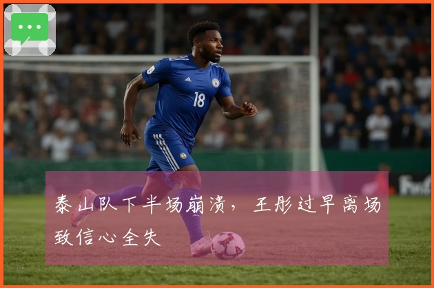 泰山队下半场崩溃，王彤过早离场致信心全失